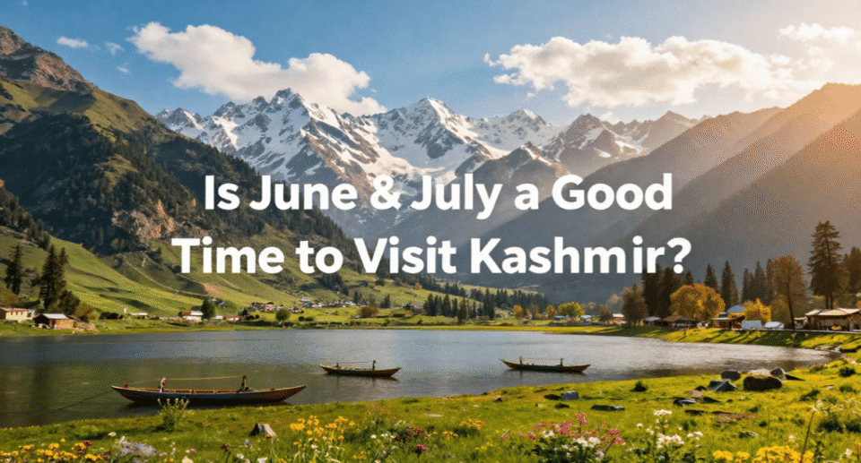 Is June and July a Good Time to Visit Kashmir?